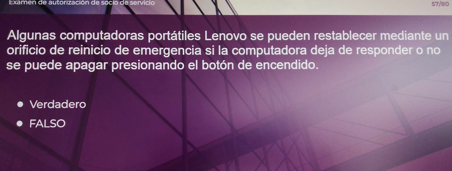 Examen de autorización de socio de servicio 57/80
Algunas computadoras portátiles Lenovo se pueden restablecer mediante un
orificio de reinicio de emergencia si la computadora deja de responder o no
se puede apagar presionando el botón de encendido.
Verdadero
FALSO