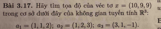 Hãy tìm tọa độ của véc tơ x=(10,9,9) u 
trong cơ sở dưới đây của không gian tuyến tính R^3
B
a_1=(1,1,2); a_2=(1,2,3); a_3=(3,1,-1).