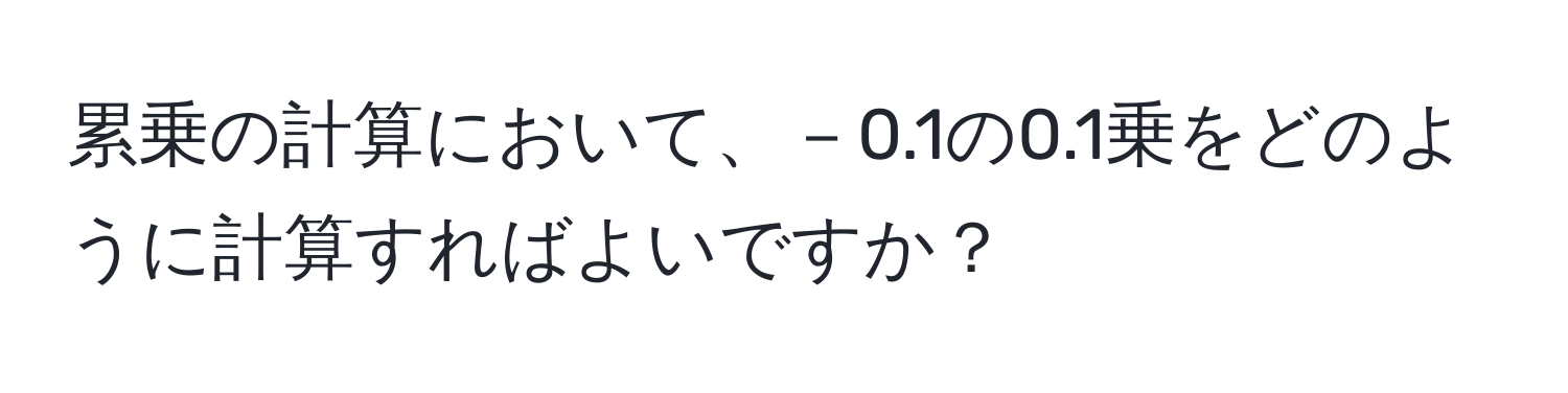 累乗の計算において、－0.1の0.1乗をどのように計算すればよいですか？