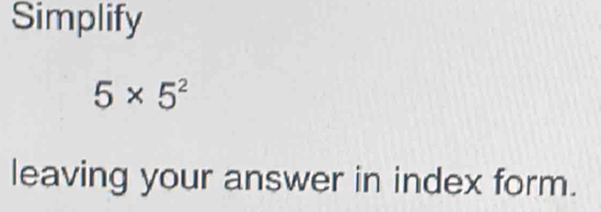 Solved: Simplify 5* 5^2 leaving your answer in index form. [Math]