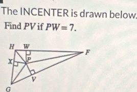 The INCENTER is drawn below. 
Find PV if PW=7.