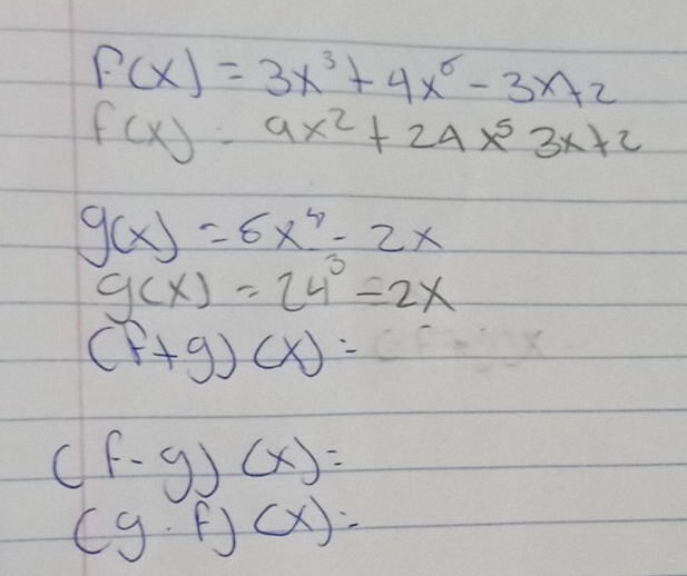 f(x)=3x^3+4x^6-3x+2
f(x)=9x^2+24x^53x+2
g(x)=6x^4-2x
g(x)=24^3-2x
(f+g)(x)=
(f-g)(x)=
(g· f)(x)=