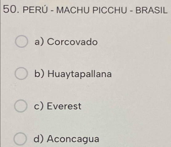 PERÚ - MACHU PICCHU - BRASIL
a) Corcovado
b) Huaytapallana
c) Everest
d) Aconcagua