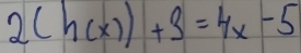 2(h(x))+3=4x-5