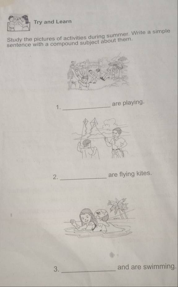 Try and Learn 
Study the pictures of activities during summer. Write a simple 
sentence with a compound subject about them. 
1. _are playing. 
2._ are flying kites. 
3._ 
and are swimming.