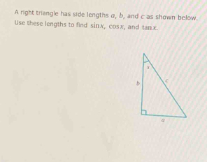 A right triangle has side lengths α, b, and c as shown below. 
Use these lengths to find sinx, cosx, and tanx.