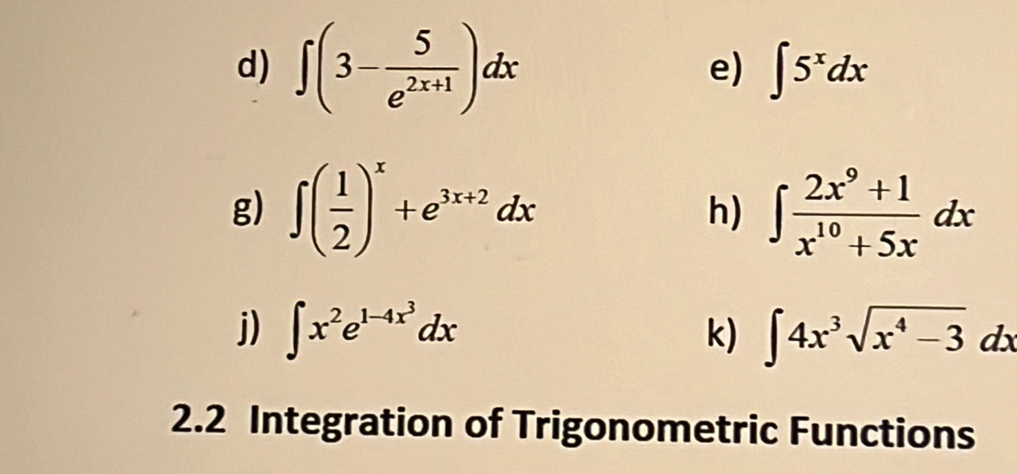 ∈t (3- 5/e^(2x+1) )dx
e) ∈t 5^xdx
g) ∈t ( 1/2 )^x+e^(3x+2)dx h) ∈t  (2x^9+1)/x^(10)+5x dx
j) ∈t x^2e^(1-4x^3)dx k) ∈t 4x^3sqrt(x^4-3)dx
2.2 Integration of Trigonometric Functions