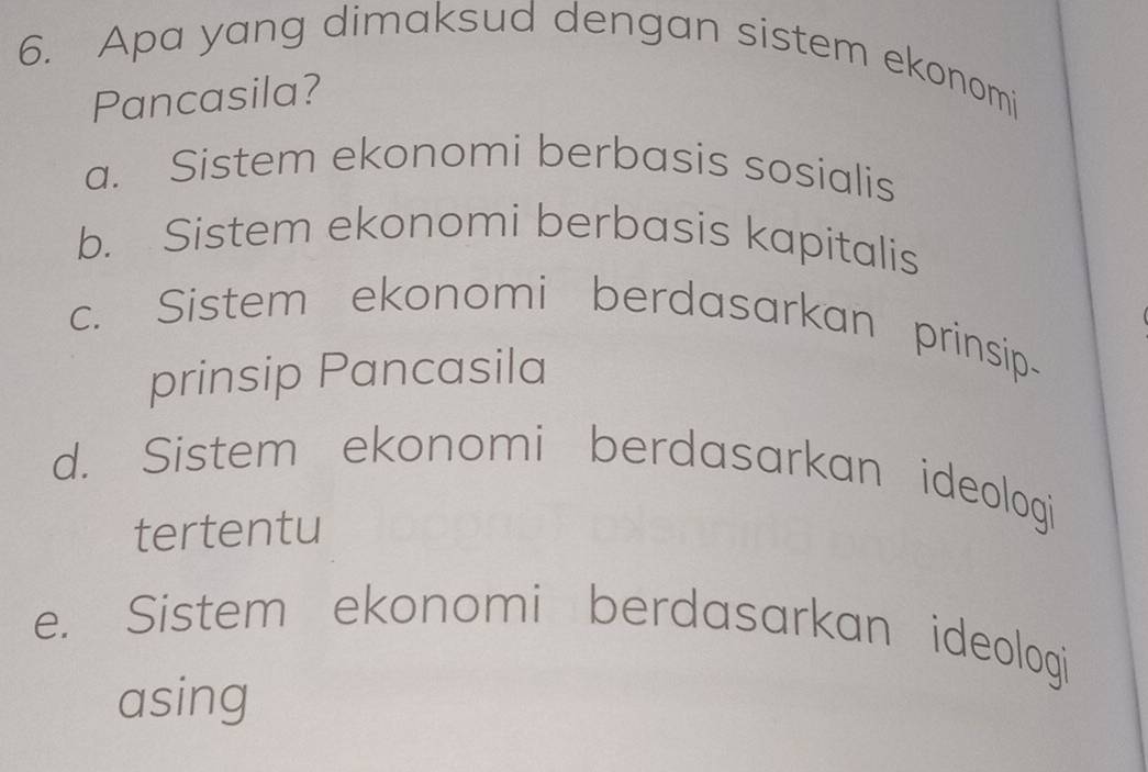 Apa yang dimaksud dengan sistem ekonomi
Pancasila?
a. Sistem ekonomi berbasis sosialis
b. Sistem ekonomi berbasis kapitalis
c. Sistem ekonomi berdasarkan prinsip-
prinsip Pancasila
d. Sistem ekonomi berdasarkan ideologi
tertentu
e. Sistem ekonomi berdasarkan ideologi
asing