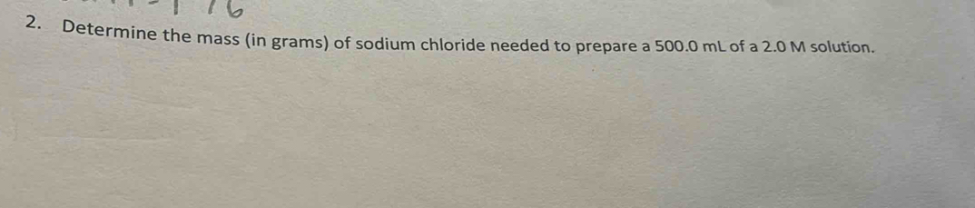 Determine the mass (in grams) of sodium chloride needed to prepare a 500.0 mL of a 2.0 M solution.