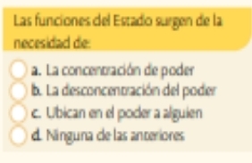 Las funciones del Estado surgen de la
necesidad de:
a. La concentración de poder
b. La desconcentración del poder
c. Ubican en el poder a alguien
d. Ninguna de las anteriores