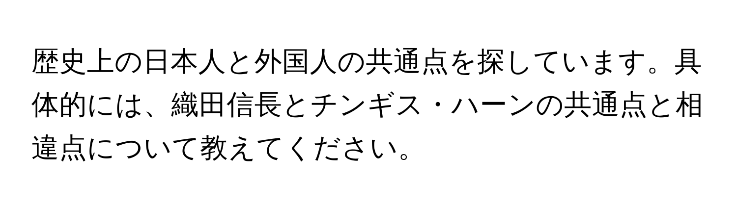 歴史上の日本人と外国人の共通点を探しています。具体的には、織田信長とチンギス・ハーンの共通点と相違点について教えてください。