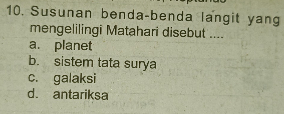 Susunan benda-benda langit yang
mengelilingi Matahari disebut ....
a. planet
b. sistem tata surya
c. galaksi
d. antariksa