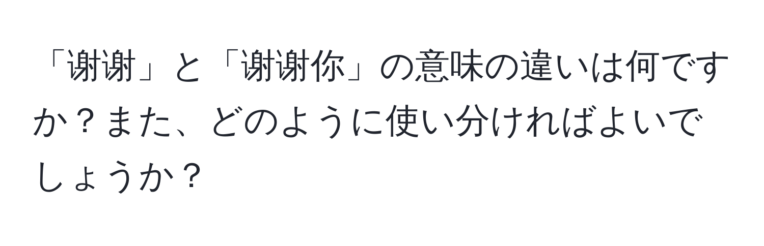 「谢谢」と「谢谢你」の意味の違いは何ですか？また、どのように使い分ければよいでしょうか？