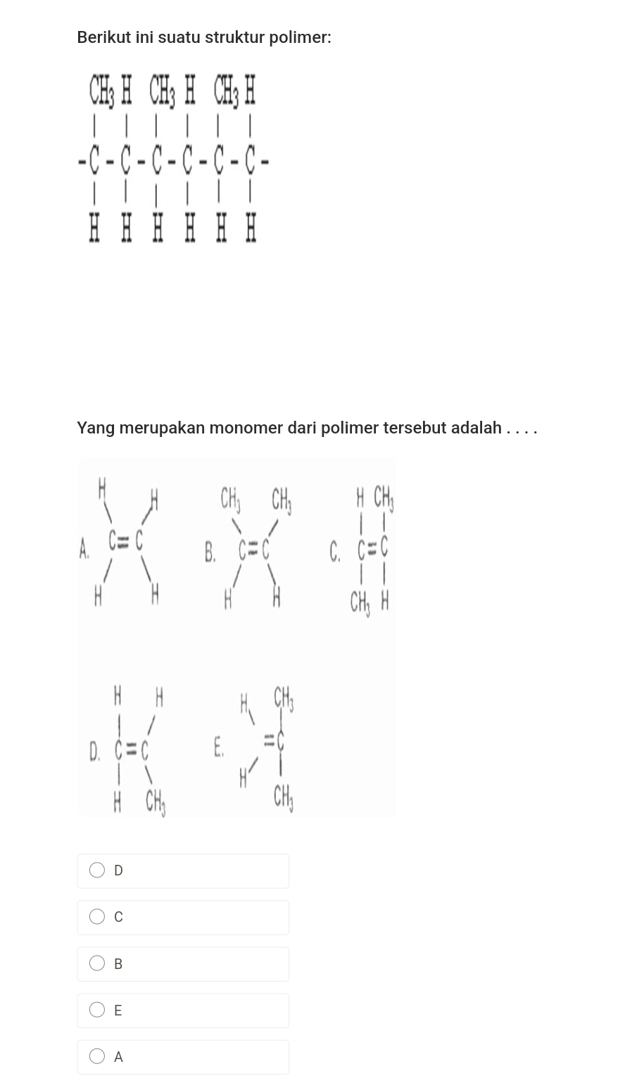 Berikut ini suatu struktur polimer:
Yang merupakan monomer dari polimer tersebut adalah . . . .
D
C
B
E
A