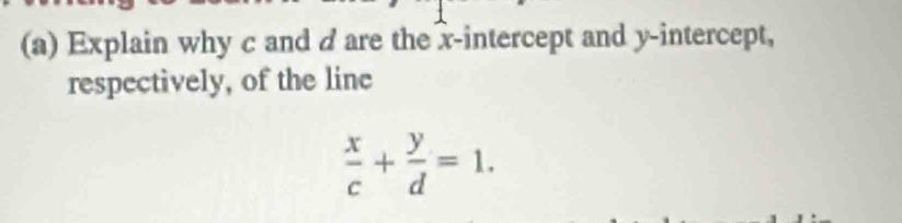 Explain why c and d are the x-intercept and y-intercept, 
respectively, of the line
 x/c + y/d =1.