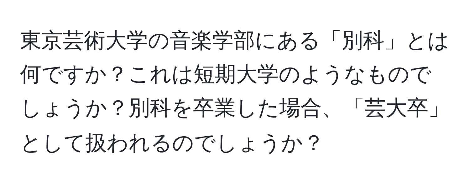 東京芸術大学の音楽学部にある「別科」とは何ですか？これは短期大学のようなものでしょうか？別科を卒業した場合、「芸大卒」として扱われるのでしょうか？