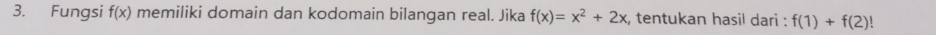 Fungsi f(x) memiliki domain dan kodomain bilangan real. Jika f(x)=x^2+2x , tentukan hasil dari : f(1)+f(2)