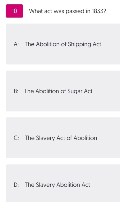 What act was passed in 1833?
A: The Abolition of Shipping Act
B: The Abolition of Sugar Act
C: The Slavery Act of Abolition
D: The Slavery Abolition Act