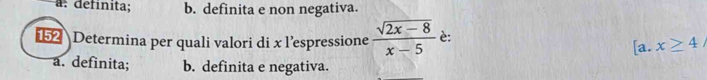 a: definita; b. definita e non negativa.
152 Determina per quali valori di x l’espressione  (sqrt(2x-8))/x-5  è: [a.x≥ 4/
a. definita; b. definita e negativa.