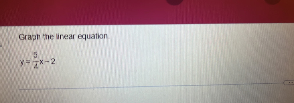 Graph the linear equation.
y= 5/4 x-2