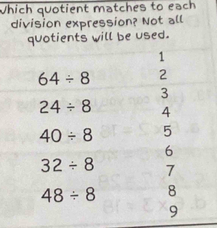 Which quotient matches to each 
division expression? Not all 
quotients will be used.
1
64/ 8
2
3
24/ 8
4
40/ 8
5
6
32/ 8
7
48/ 8
8
9