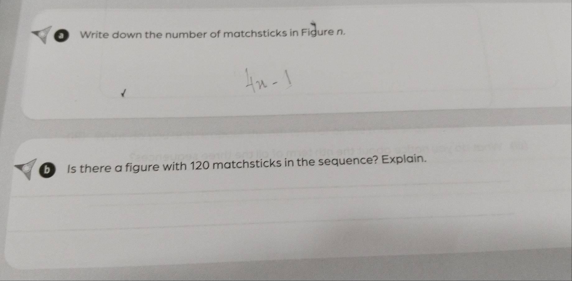 Write down the number of matchsticks in Figure n. 
b Is there a figure with 120 matchsticks in the sequence? Explain.