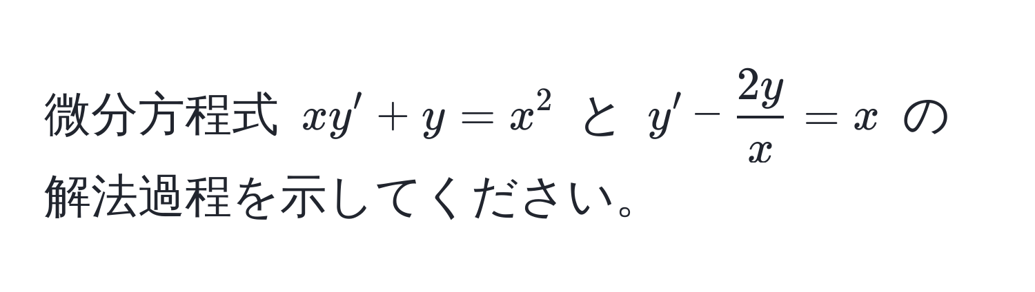 微分方程式 $xy' + y = x^(2$ と $y' - frac2y)x = x$ の解法過程を示してください。