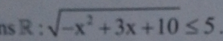 ns R : sqrt(-x^2+3x+10)≤ 5