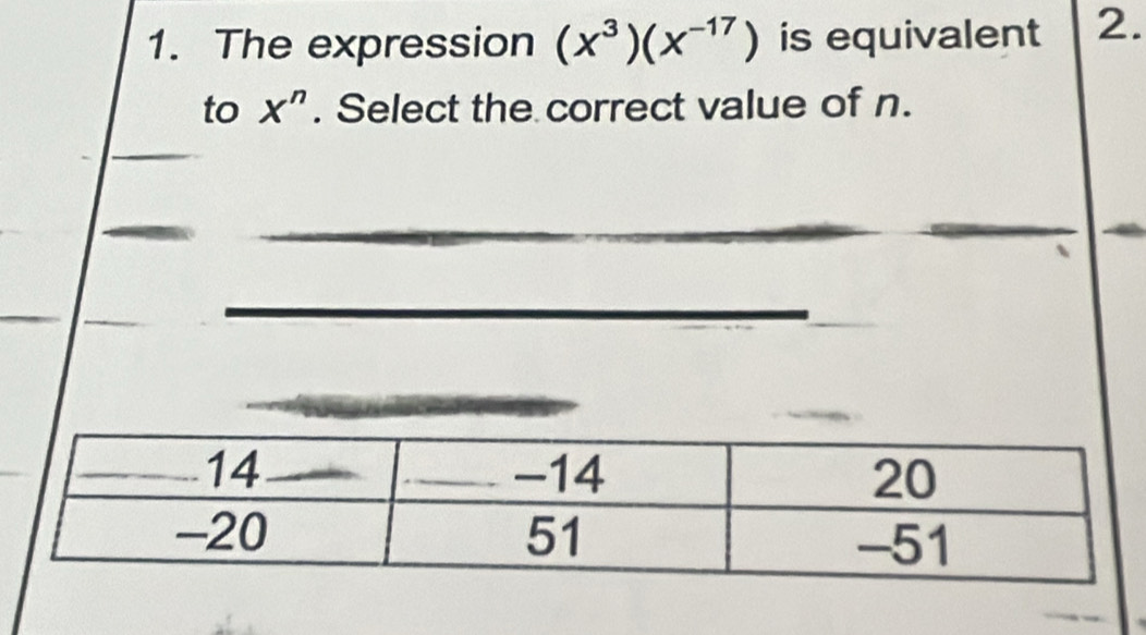 The expression (x^3)(x^(-17)) is equivalent 2. 
to X^n. Select the correct value of n.