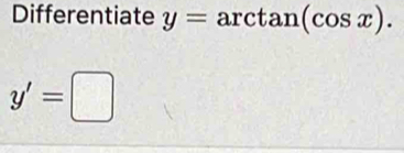 Differentiate y=arctan (cos x).
y'=□