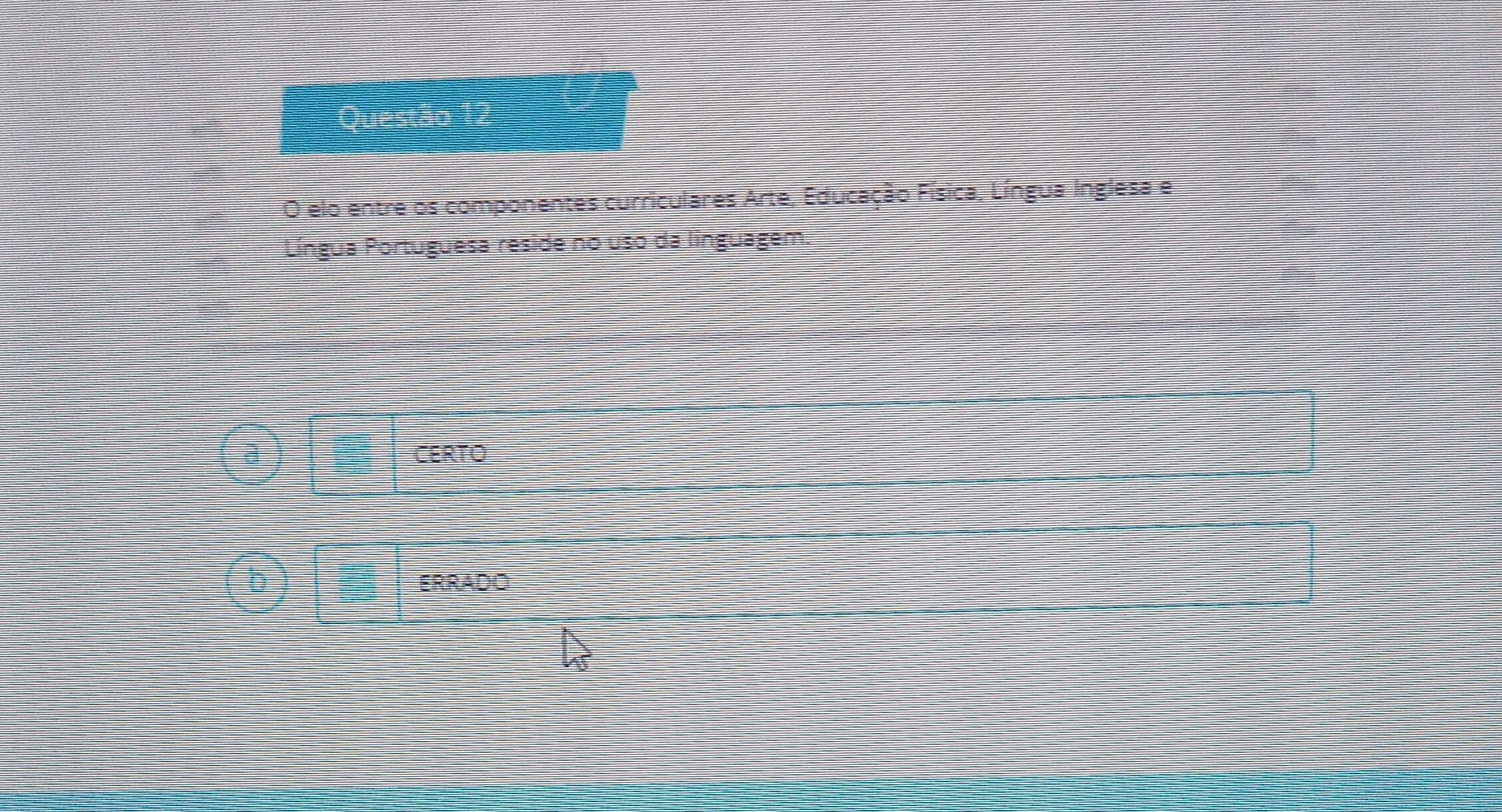 elo entre os componentes curriculares Arte, Educação Física, Língua Inglesa e
Língua Portuguesa reside no uso da linguagem.
a)
CERTO
ERRADO