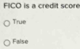 FICO is a credit score
True
False