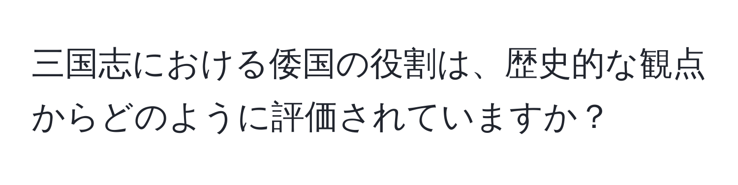 三国志における倭国の役割は、歴史的な観点からどのように評価されていますか？