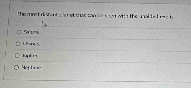 The most distant planet that can be seen with the unaided eye is
Saturn.
Uranus.
Jupiter.
Neptune.