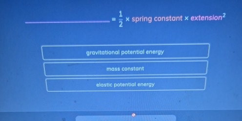 = 1/2 * spring constant × extensi on^2
gravitational potential energy
mass constant
elastic potential energy