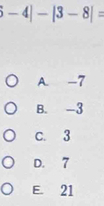 -4|-|3-8|=
A. -7
B. -3
C. 3
D. 7
E 21