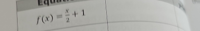 Equat
f(x)= x/2 +1