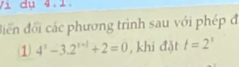 V1 dụ 4.1 
điến đối các phương trình sau với phép đi 
(1) 4^x-3.2^(x+1)+2=0 , khí đặt t=2^x