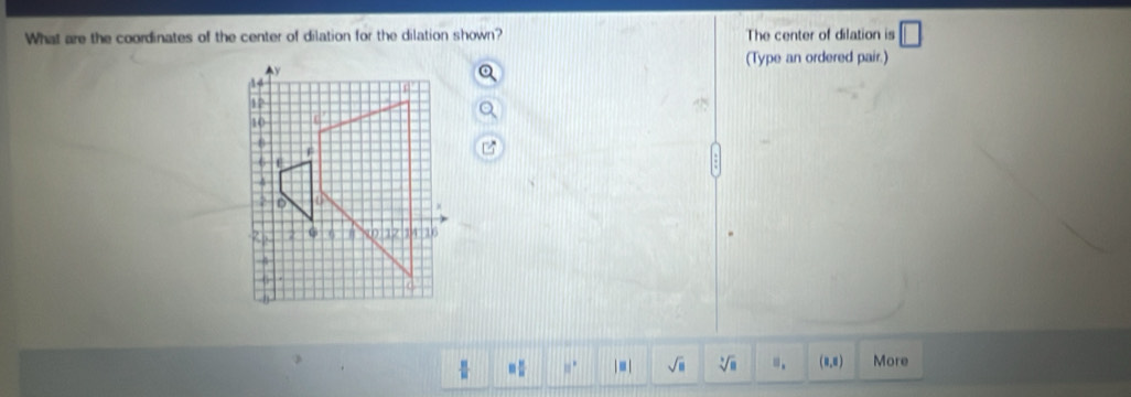 What are the coordinates of the center of dilation for the dilation shown? The center of dilation is □ 
(Type an ordered pair.)
□ 11° sqrt(□ ) sqrt[3](□ ) □ , (8,8) More