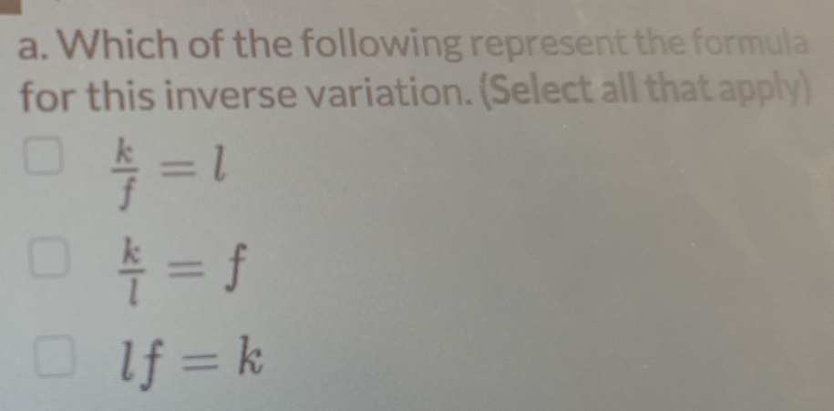 Which of the following represent the formula
for this inverse variation. (Select all that apply)
 k/f =l
 k/l =f
lf=k