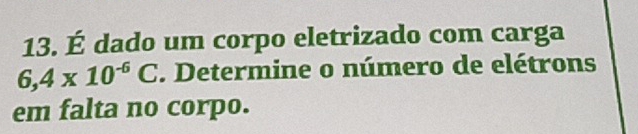 É dado um corpo eletrizado com carga
6,4* 10^(-6)C. Determine o número de elétrons 
em falta no corpo.