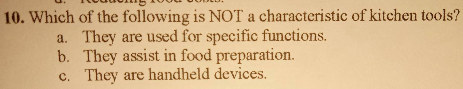 Which of the following is NOT a characteristic of kitchen tools?
a. They are used for specific functions.
b. They assist in food preparation.
c. They are handheld devices.