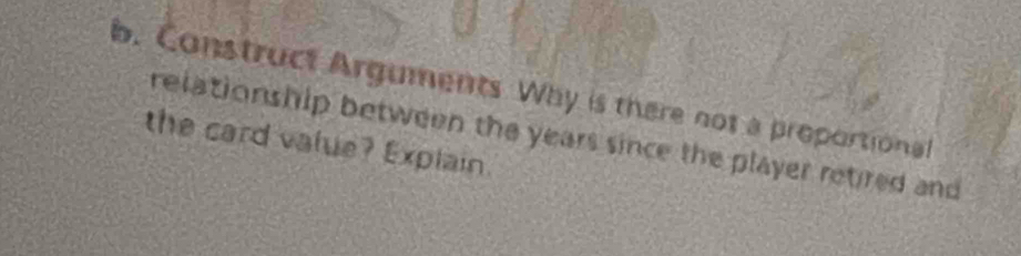 Construct Arguments Why is there not a proportional 
the card value? Explain. relationship between the years since the player retired and