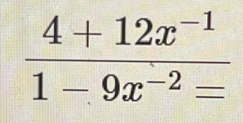  (4+12x^(-1))/1-9x^(-2)= 