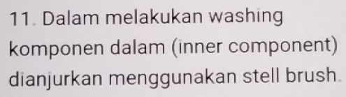 Dalam melakukan washing 
komponen dalam (inner component) 
dianjurkan menggunakan stell brush.