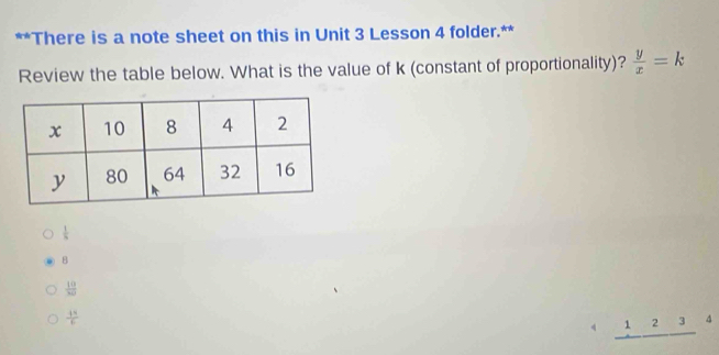 There is a note sheet on this in Unit 3 Lesson 4 folder.**
Review the table below. What is the value of k (constant of proportionality)?  y/x =k
 1/5 
B
 10/30 
 4π /6 
4 _ 123 4