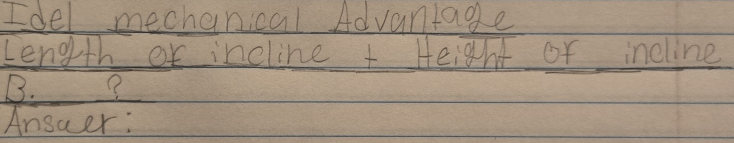 Idel mechenical Advantage 
Length or incline + Height or incline 
B. ? 
Ansaer: