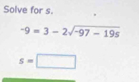 Solve for s.
-9=3-2sqrt(-97-19s)
s=□