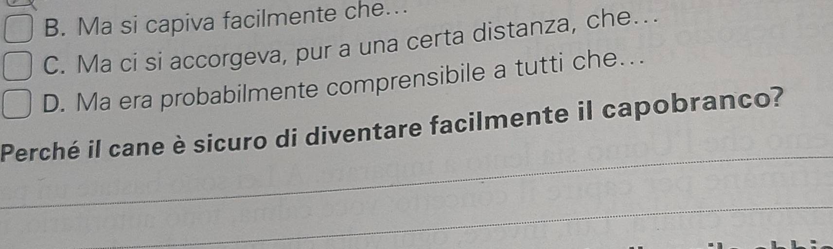 B. Ma si capiva facilmente che…..
C. Ma ci si accorgeva, pur a una certa distanza, che..
D. Ma era probabilmente comprensibile a tutti che...
_
Perché il cane è sicuro di diventare facilmente il capobranco?
_