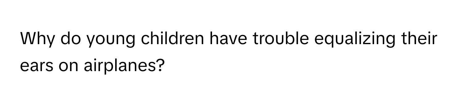 Why do young children have trouble equalizing their ears on airplanes?